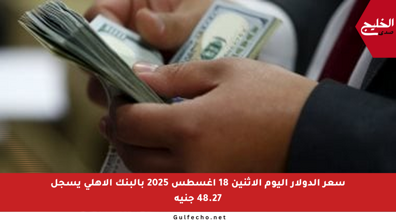 سعر الدولار اليوم الاثنين 18 أغسطس 2025 بالبنك الأهلي يسجل 48.27 جنيه